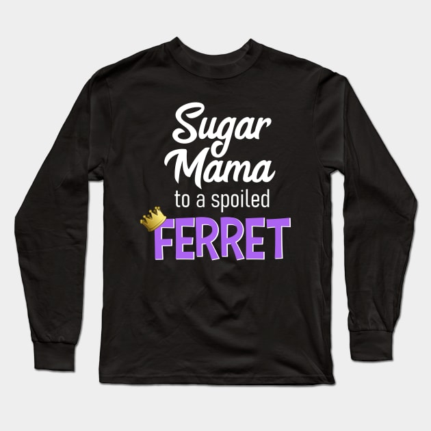 Sugar Mama to a Spoiled Ferret Long Sleeve T-Shirt by CeeGunn